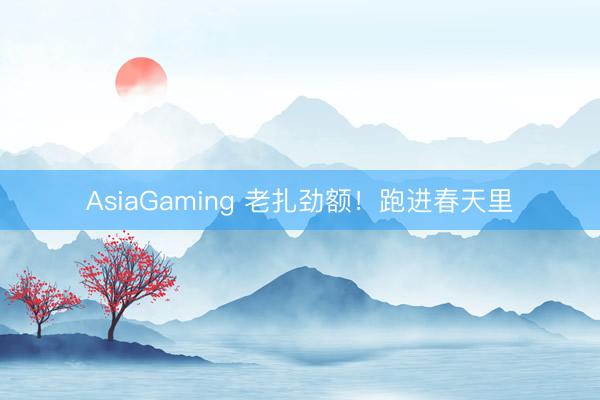 AsiaGaming 老扎劲额！跑进春天里